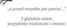 Tekst: ""A ponad wszystko jest pamięć...
Z głębokim żalem przyjęliśmy wiadomość o śmierci"