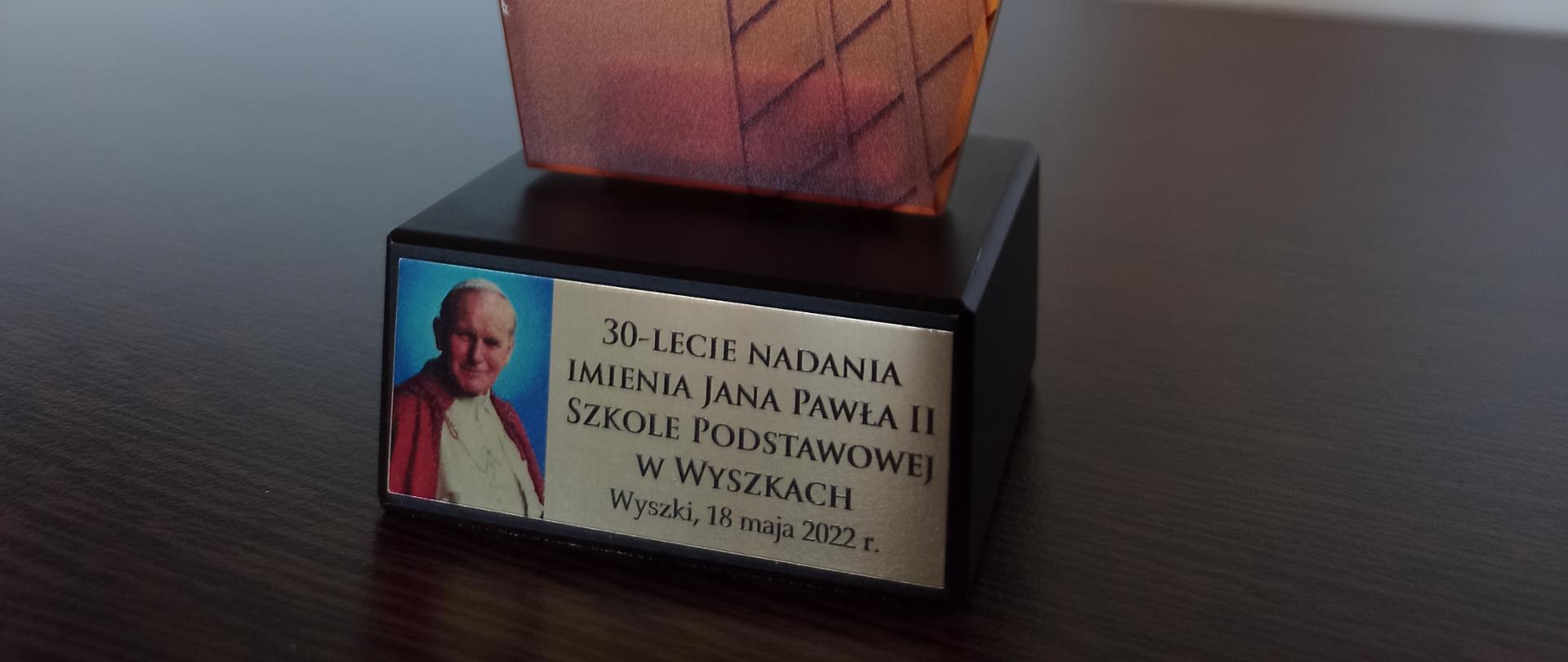 Statuetka - 30-lecie nadania imienia Jana Pawła II Szkole Podstawowej
w Wyszkach
