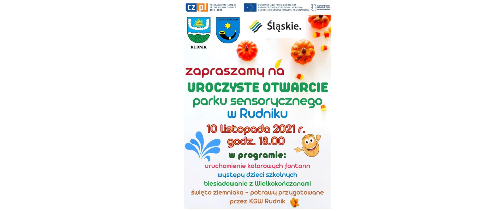 U góry plakatu loga: Przekraczamy granicę 2014-2020, Unia Europejska – Europejski Fundusz Rozwoju Regionalnego, Euroregion Śląsk Cieszyński. Poniżej herb sołectwa Rudnik, Gminy Hażlach oraz logo Śląskie. Na plakacie treść: Zapraszamy na uroczyste otwarcie parku sensorycznego w Rudniku 10 listopada 2021 roku o godzinie 18.00. W programie: uruchomienie kolorowych fontann, występy dzieci szkolnych, biesiadowanie z zespołem „Wielkokończanie” święto zimniaka – potrawy przygotowane przez Koło Gospodyń Wiejskich Rudnik.