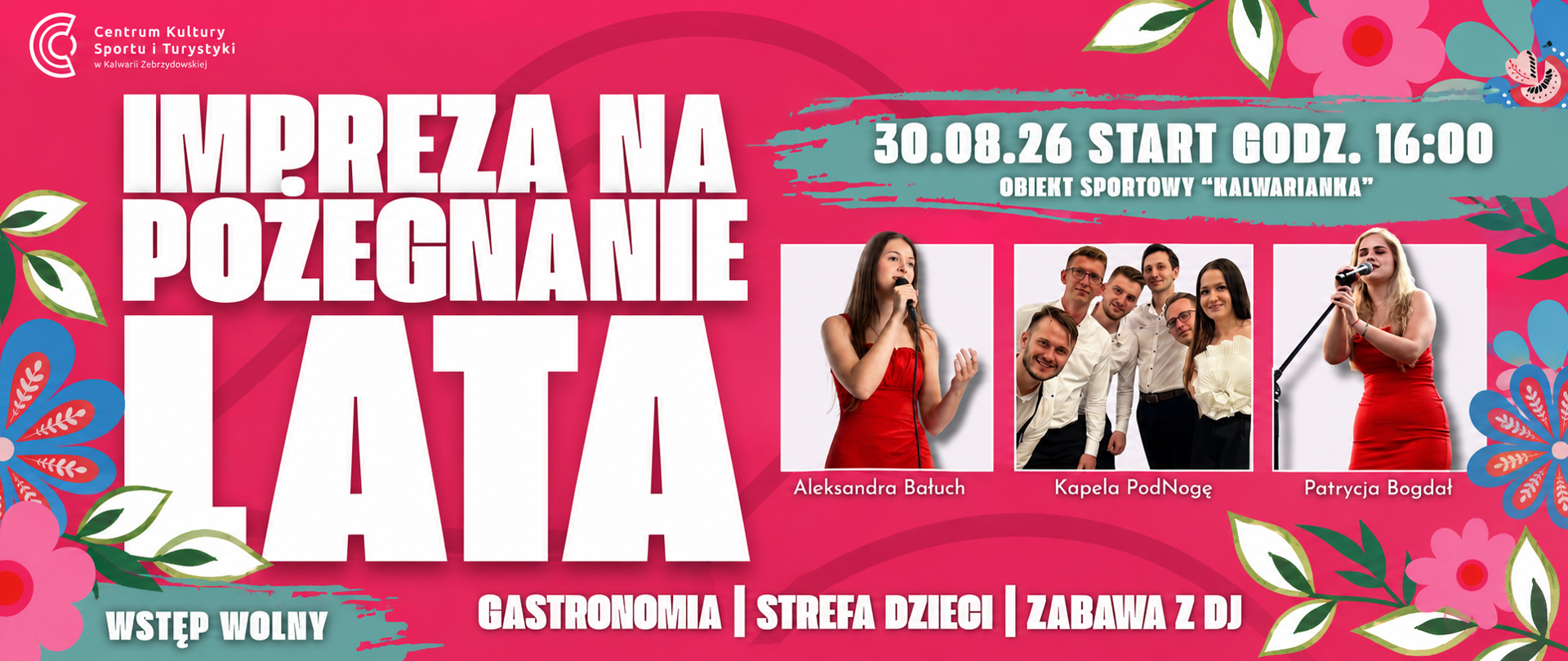 Grafika promująca wydarzenie „Impreza na pożegnanie lata”, które odbędzie się 30 sierpnia 2026 roku o godz. 16:00 na obiekcie sportowym „Kalwarianka” w Kalwarii Zebrzydowskiej. Na różowym tle z kolorowymi motywami kwiatowymi znajdują się zdjęcia występujących artystów: Aleksandry Bałuch, Kapeli PodNogę oraz Patrycji Bogdał. W programie wydarzenia zaplanowano gastronomię, strefę dla dzieci oraz zabawę z DJ-em. Wstęp wolny. Organizatorem jest Centrum Kultury, Sportu i Turystyki w Kalwarii Zebrzydowskiej.