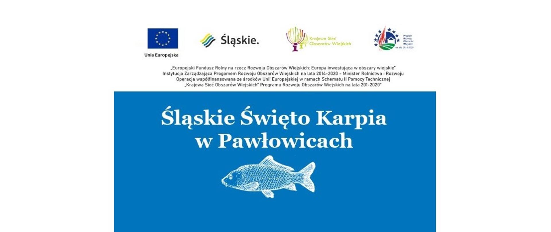 Baner imprezy „Śląskie Święto Karpia”. U góry logotypy: Unia Europejska, Śląskie, Krajowa Sieć Obszarów Wiejskich, Program Rozwoju Obszarów Wiejskich na lata 2014-2020. Poniżej na niebieskim polu napis białymi literami Śląskie Święto Karpia w Pawłowicach i boczna sylwetka karpia. 