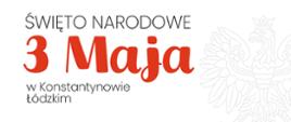 Plakat informujący o obchodach Święta Narodowego 3 Maja w Konstantynowie Łódzkim – na białym tle z czerwonymi makami i orłem w tle, z programem wydarzeń: msza święta o 10:00 w kościele Narodzenia NMP, o 11:00 uroczysty przemarsz pod pomnik Tadeusza Kościuszki, wystąpienia, złożenie kwiatów, występ zespołu Poltex i Miejskiej Orkiestry Dętej oraz dodatkowe atrakcje dla mieszkańców.