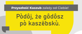 Tekst "Przyszłość Kaszub zależy od Ciebie!" i w języku kaszubskim "Podaj, że mówisz po kaszubsku"