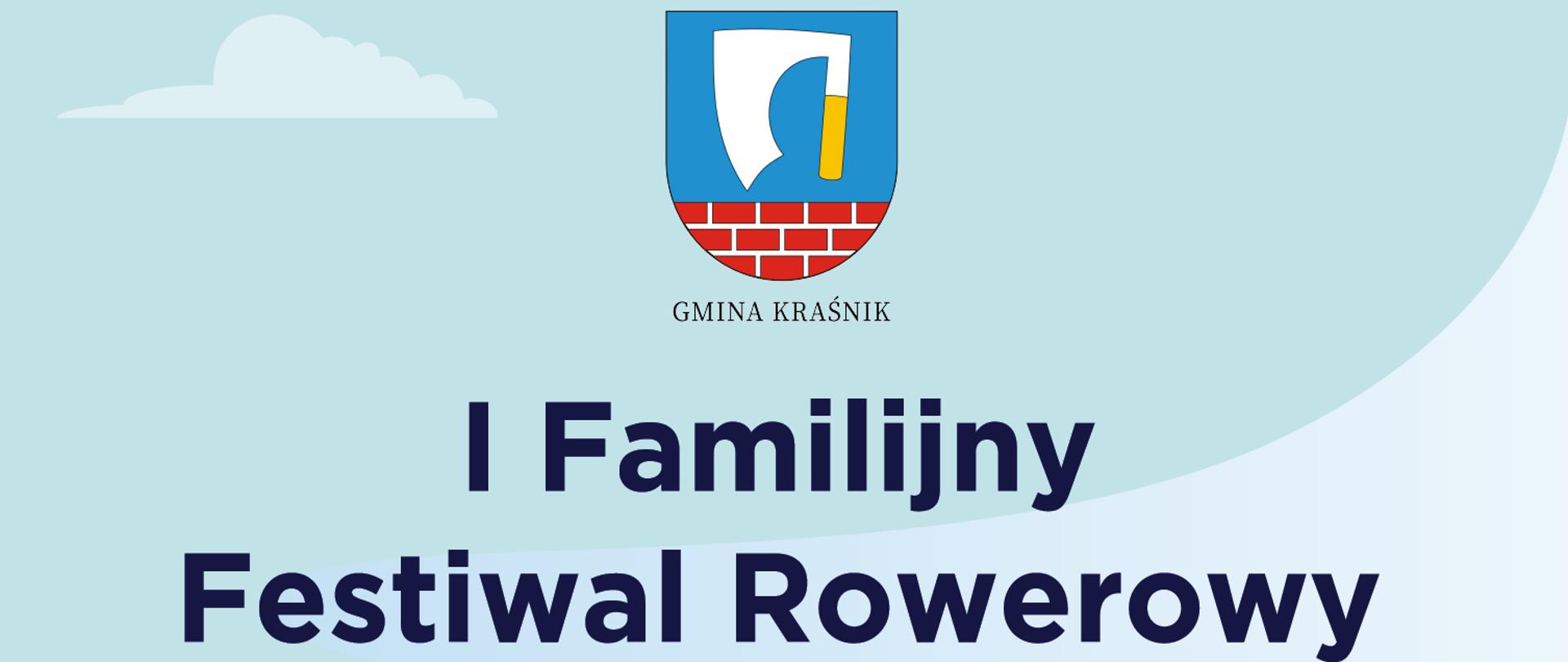 Plakat imprezy. Na samej górze znajduje się herb Gminy Kraśnik - topór srebrny z rękojeścią złotą
w polu błękitnym, w podstawie tarczy znajdują się trzy rzędy cegieł czerwonego koloru z białymi spoinami - a pod nim czarny napis Gmina Kraśnik. Poniżej znajduje się następująca treść: I Familijny Festiwal Rowerowy, 24.05.2025, spotkanie z gwiazdami Polskiego Kolarstwa, konkursy rowerowe, profesjonalny trening kolarski dla dzieci i dorosłych, darmowy przegląd i serwis rowerowy, wyścigi w różnych kategoriach, prezentacja sprzętu kolarskiego. Atrakcje dla dzieci: dmuchańce, malowanie twarzy, rowerowy tor przeszkód, konkursy z nagrodami, muzyka na żywo.