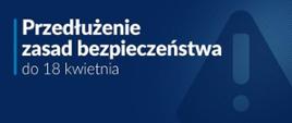 Na niebieskim tle informacja "Przedłużenie zasady bezpieczeństwa do 18 kwietnia"