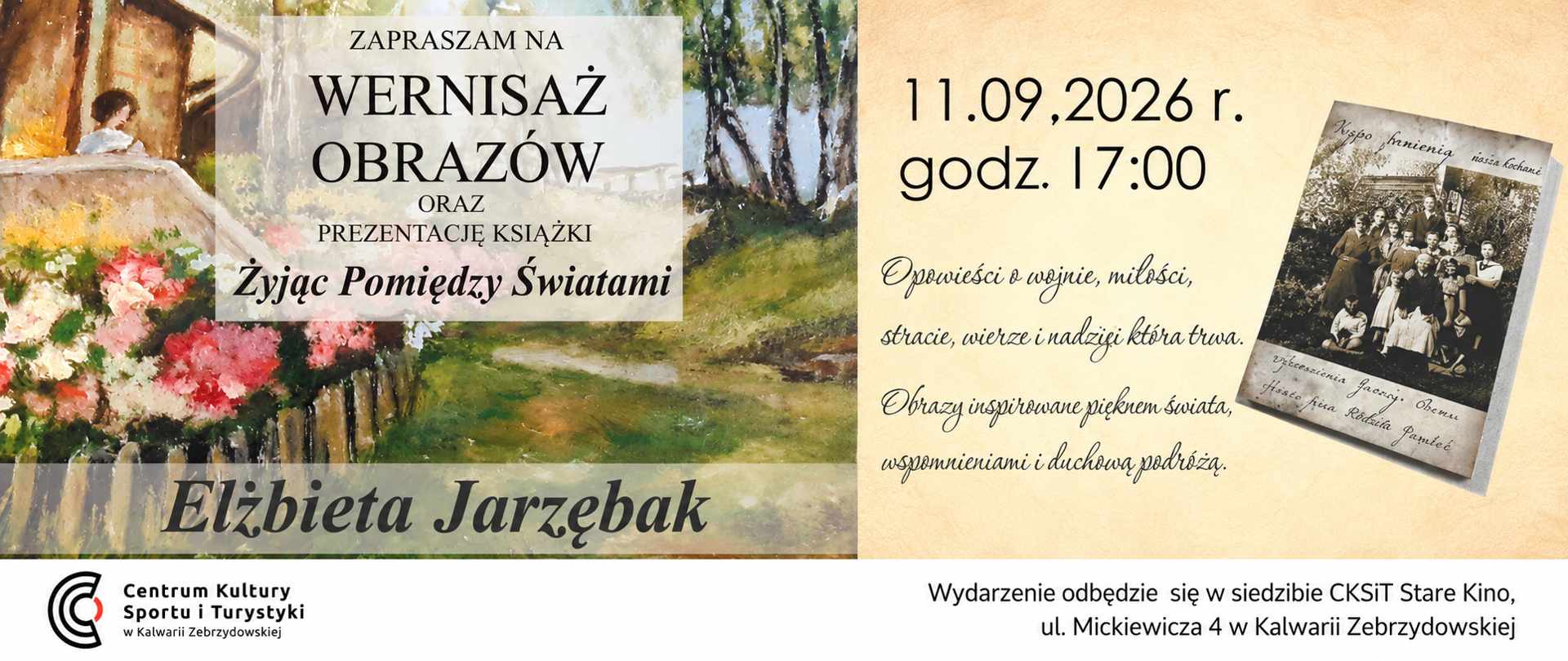 Plakat zapraszający na wernisaż obrazów Elżbiety Jarzębak oraz prezentację książki „Żyjąc pomiędzy światami”. Wydarzenie odbędzie się 11 września 2026 r. o godz. 17:00 w siedzibie CKSiT „Stare Kino” przy ul. Mickiewicza 4 w Kalwarii Zebrzydowskiej. Tematy spotkania to wojna, miłość, strata, wiara i nadzieja oraz malarstwo inspirowane pięknem świata, wspomnieniami i duchową podróżą. Po lewej malarski pejzaż z domem, kwiatami i drzewami, po prawej okładka książki z dawną fotografią rodzinną. U dołu logo Centrum Kultury, Sportu i Turystyki w Kalwarii Zebrzydowskiej.