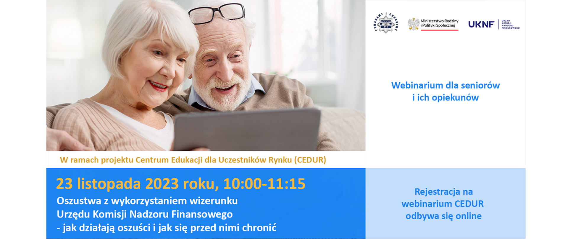 Webinarium dla seniorów i ich opiekunów. „Oszustwa z wykorzystaniem wizerunku Urzędu Komisji Nadzoru Finansowego - jak działają oszuści i jak się przed nimi chronić”, webinarium organizowane w ramach projektu Centrum Edukacji dla Uczestników Rynku – CEDUR, we współpracy z Komendą Główną Policji oraz Ministerstwem Rodziny i Polityki Społecznej. 23 listopada 2023 roku