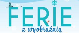Plakat wydarzenia "Ferie z wyobraźnią". Rozpiska na 2 tygodnie zajęć dla dzieci. Pierwszy tydzień to szkółka narciarska. Drugi tydzień kręcimy filmy animowane - warsztaty dla dzieci od siedmiu do siedemnastu lat.