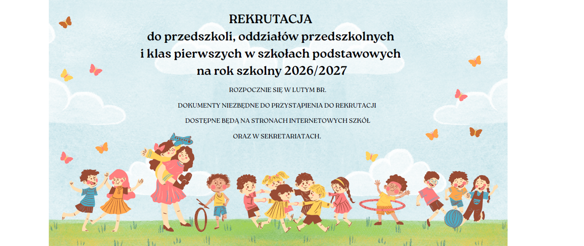 REKRUTACJA
do przedszkoli, oddziałów przedszkolnych
i klas pierwszych w szkołach podstawowych
na rok szkolny 2026/2027
ROZPOCZNIE SIĘ W LUTYM BR.
DOKUMENTY NIEZBĘDNE DO PRZYSTĄPIENIA DO REKRUTACJI
DOSTĘPNE BĘDĄ NA STRONACH INTERNETOWYCH SZKÓŁ
ORAZ W SEKRETARIATACH