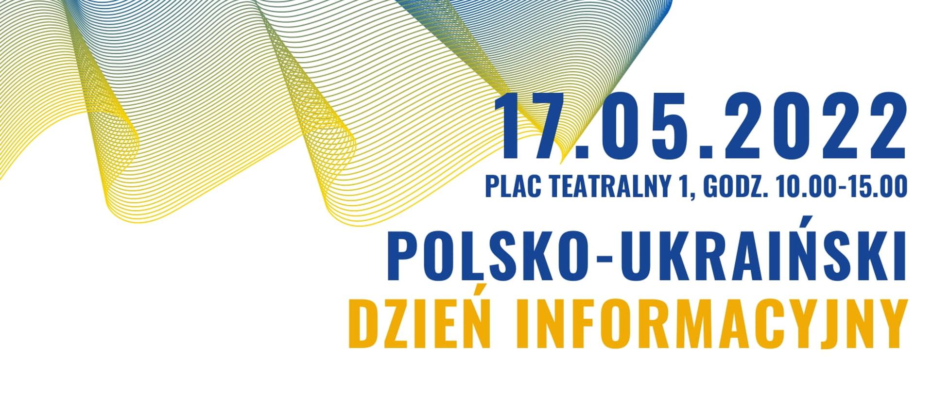 Plakat koloru białego. W lewym górnym rogu pofalowana flaga Ukrainy. Po prawej informacje o Polsko- Ukraińskim dniu informacyjnym, data 17.05.2022 Plac Teatralny 1, godzina 10.00-15.00, wstęp wolny. Informacje z zakresu: lokalnego rynku pracy, ubezpieczeń społecznych, świadczeń zdrowotnych, prawa pracy w Polsce. Informacje w języku polskim i ukraińskim. Wojewódzki Urząd Pracy w Lublinie, Państwowa Inspekcja Pracy Miejski Ośrodek Pomocy Rodzinie, Zakład Ubezpieczeń Społecznych, Powiat Miejski, Narodowy Fundusz Zdrowia, Lubelski Urząd Wojewódzki.

