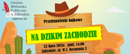 Przedstawienie bajkowe na dzikim zachodzie
Czerwone pióro i napis: Gminna Biblioteka Publiczna w Zabrodziu zaprasza na
Na środku drewniany znak z zawieszonym na nim kapeluszem, obok rosną kaktusy.
Napis na znaku: Przedstawienie majkowe Na dzikim zachodzie 22 lipca 2021r. godz. 14:00, Zabrodzie ul. Reymonta 2.