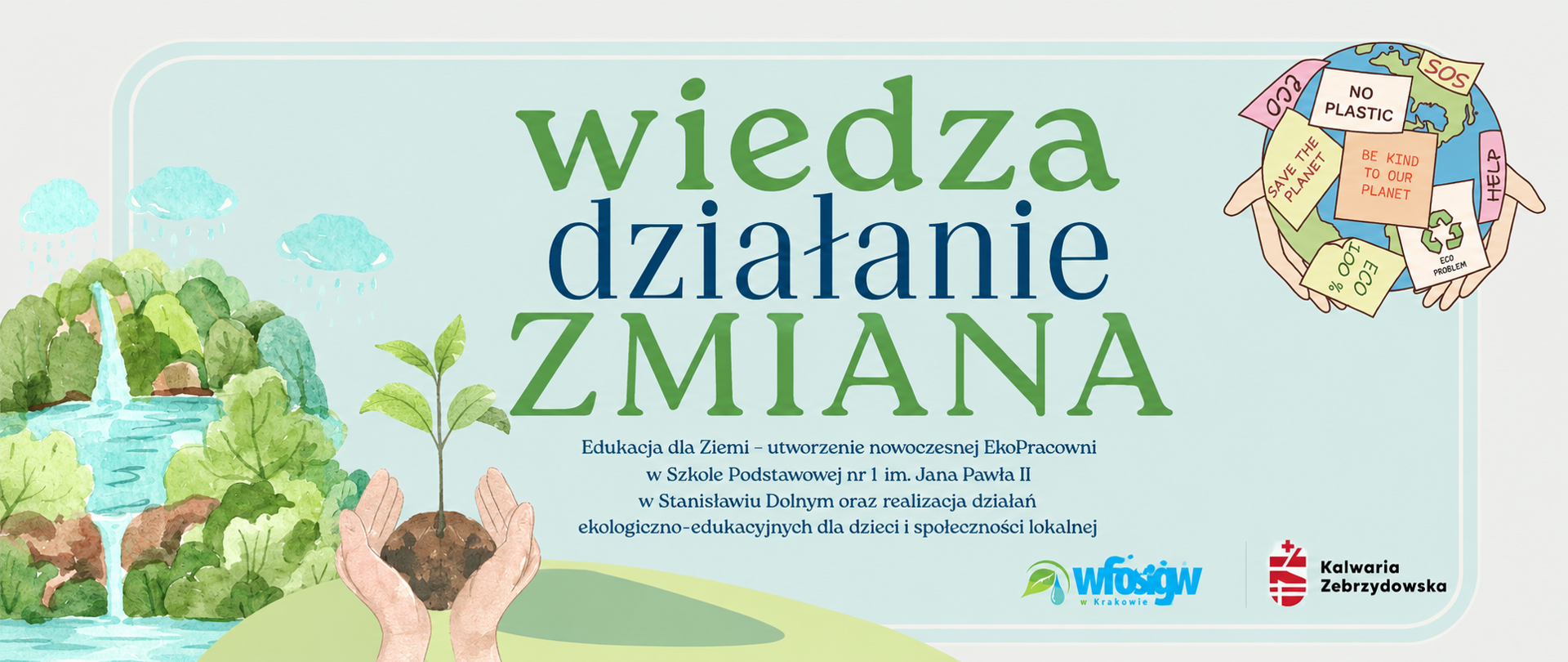 Grafika promująca projekt „Wiedza – działanie – zmiana”. Na jasnym, miętowym tle widoczne są ilustracje związane z ochroną środowiska: krajobraz z wodospadem i zielenią, dłonie trzymające sadzonkę oraz kula ziemska z hasłami ekologicznymi. W centrum znajduje się napis „wiedza, działanie, ZMIANA”, a poniżej informacja o projekcie „Edukacja dla Ziemi – utworzenie nowoczesnej EkoPracowni w Szkole Podstawowej nr 1 im. Jana Pawła II w Stanisławiu Dolnym oraz realizacja działań ekologiczno-edukacyjnych dla dzieci i społeczności lokalnej”. W dolnej części umieszczono logotypy WFOŚiGW w Krakowie oraz Gminy Kalwaria Zebrzydowska.