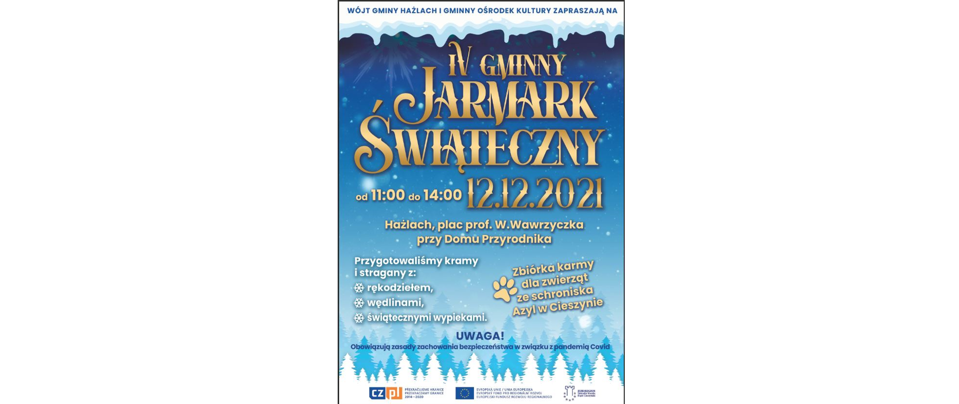 Plakat IV Gminnego Jarmarku Świątecznego. Wójt Gminy Hażlach i Gminny Ośrodek Kultury zapraszają na IV Gminny Jarmark Świąteczny, który odbędzie się na placu profesora Wiktora Wawrzyczka przy Domu Przyrodnika w Hażlachu w dniu 12 grudnia w godzinach od 11 do 14.00. U dołu plakatu loga projektowe: Przekraczamy granice 2014-2020, Unia Europejska – Europejski Fundusz Rozwoju Regionalnego, Euroregion Těšínské Slezsko – Śląsk Cieszyński. 