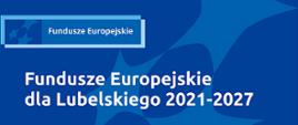 Grafika w odcieniach niebieskiego z białymi napisami. W lewym górnym rogu znajduje się logo Funduszy Europejskich. Poniżej biały napis "Fundusze Europejskie dla Lubelskiego 2021-2027"