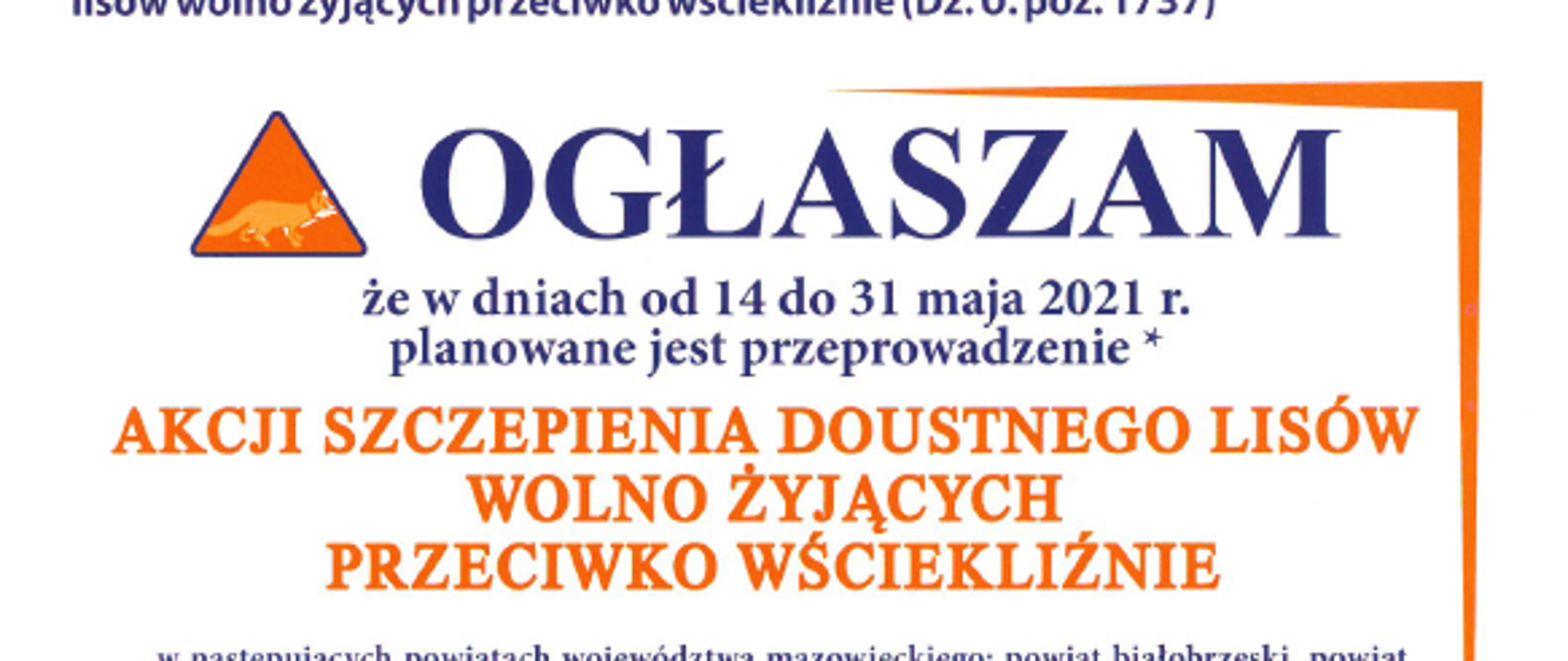 Ogłaszam, że w dniach od 14 do 31 maja 2021r. planowane jest przeprowadzenie akcji szczepienia doustnego lisów wojno żyjąych przeciwko wściekliźnie. Szczegóły w załączonych informacjach.