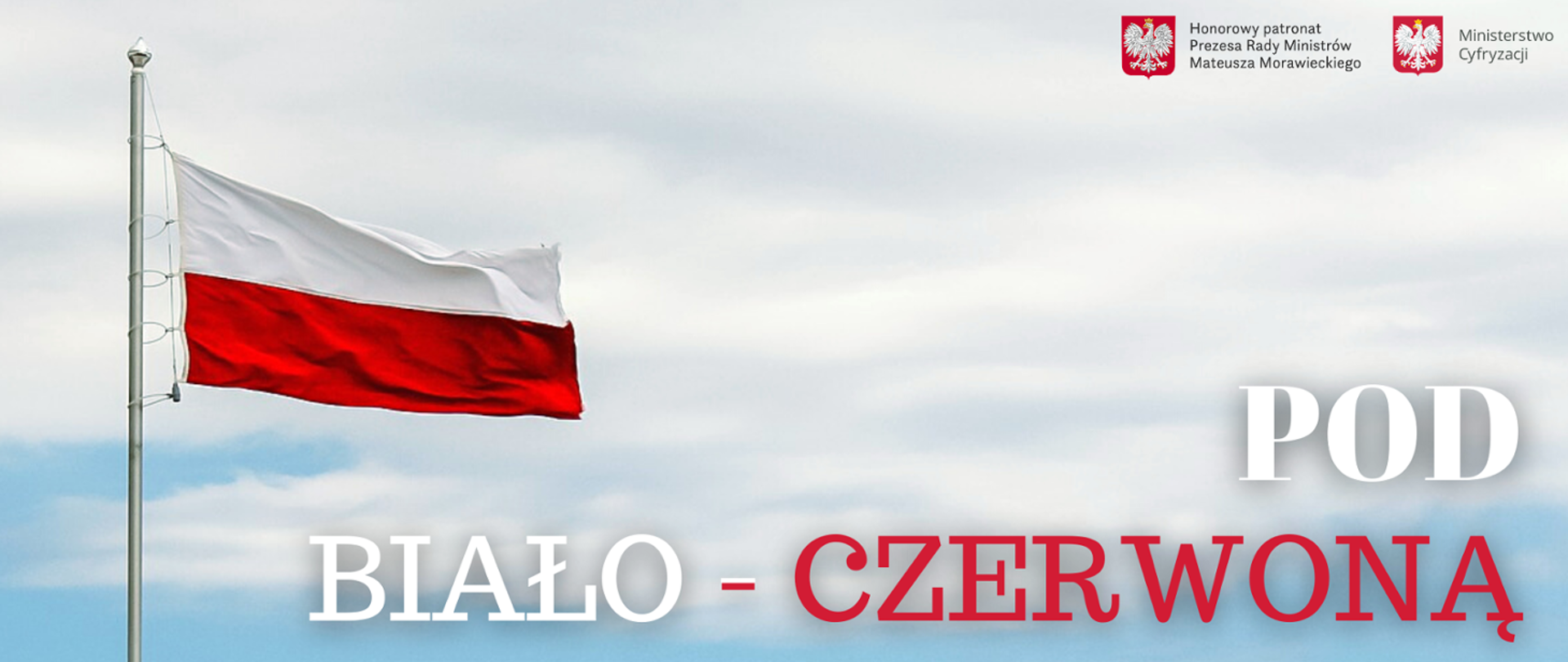Zdjęcie przedstawia biało-czerwoną flagę z tytułem projektu: pod biało-czerwoną. W prawym górnym rogu zdjęcia umieszczone zostały logotypy: Kancelarii Premiera oraz Ministerstwa Cyfryzacji, nad którymi widnieje napis: Projekt Pod Honorowym Patronatem Prezesa Rady Ministrów Mateusza Morawieckiego