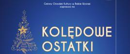 plakat kolędowe ostatki, dominują kolory granat oraz złoto. U góry dekoracja świąteczna bombki, poniżej opis wydarzenia kolędowe ostatki, wystąpią wokaliści studia young stars oraz Kamil Zypser. 31 STYCZNIA piątek godzina 18:30 sala teatralna w domu pafarialnym