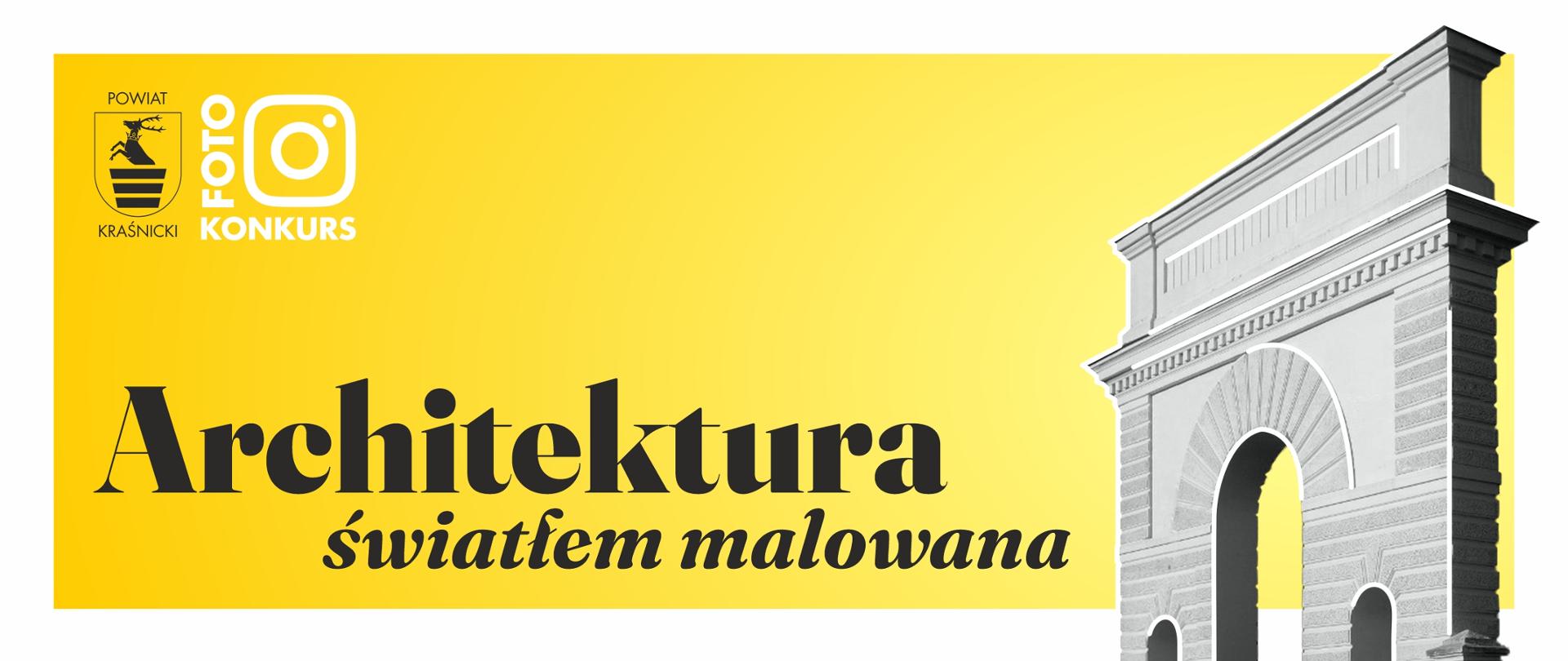 Na ciemno-żółtym tle otoczonym białą ramką znajdują się: w lewym górnym rogu czarny kontur herbu powiatu kraśnickiego oraz białe logo "Foto konkurs". Poniżej znajduje się zapisana czarnymi literami nazwa konkursu "Architektura światłem malowana". W prawej części grafiki znajduje się czarno-biały wizerunek budowli (Łuk tryumfalny znajdujący się przy pałacu Suchodolskich w Gościeradowie).