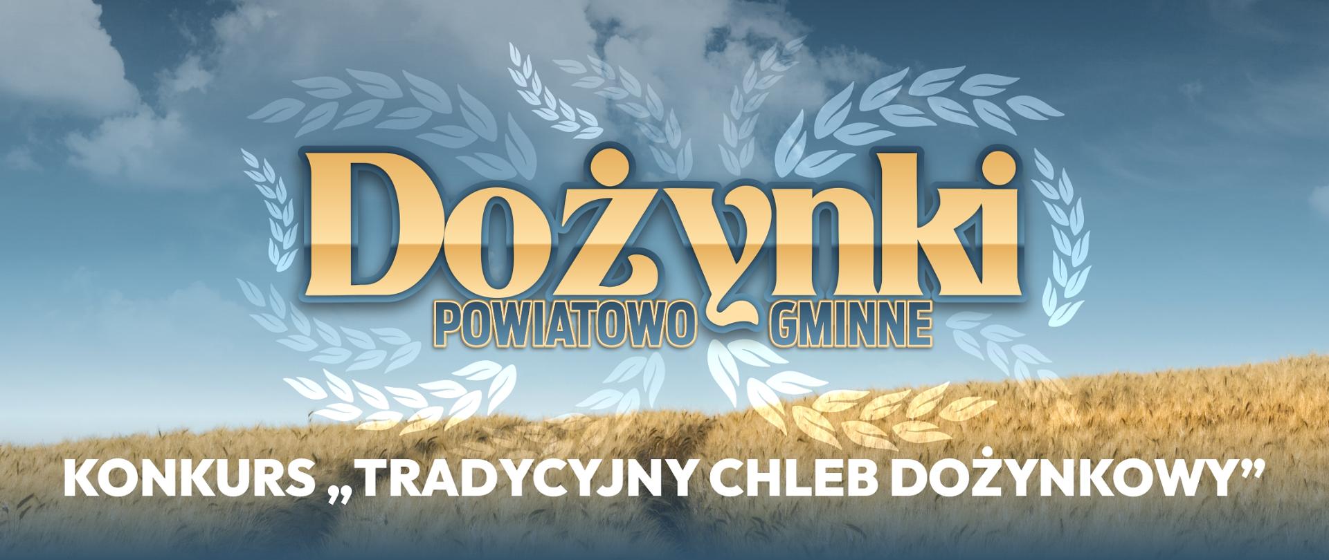 Grafika przedstawia rozległe pole złotego zboża pod błękitnym niebem z rozproszonymi chmurami. Na środku, na tle nieba, znajduje się duży, złoty, ozdobny napis "Dożynki". Poniżej, mniejszym, złotym krojem pisma, umieszczono tekst "POWIATOWO-GMINNE". Napisy wpisane są w stylizowany, biały wieniec z kłosów. W dolnej części obrazu, na tle łanu zboża, znajduje się biały, czytelny napis: KONKURS „TRADYCYJNY CHLEB DOŻYNKOWY”.
