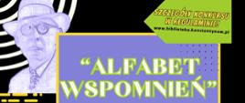 Plakat Ogólnopolskiego Konkursu Plastycznego 'Alfabet wspomnień' dla dzieci, młodzieży i seniorów pod honorowym patronatem Burmistrza Konstantynowa Łódzkiego Roberta Jakubowskiego. Zadanie konkursowe: zaprojektowanie okładki jednej z książek Antoniego Słonimskiego (do wyboru: 'W oparach absurdu', 'Wieża Babel', 'Alarm', 'Z dalekiej podróży', 'Torpeda czasu'). Termin składania prac: do 4 lipca 2025 r. Organizator: Miejska Biblioteka Publiczna w Konstantynowie Łódzkim. Dofinansowano ze środków Ministra Kultury i Dziedzictwa Narodowego