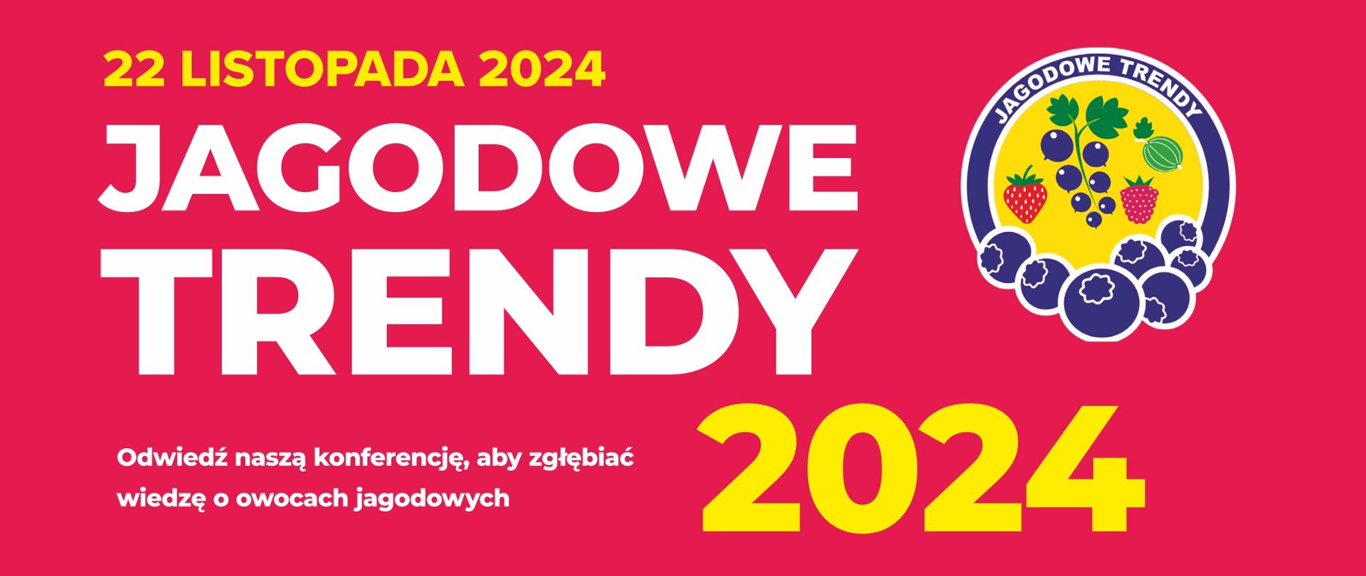 Grafika przedstawia logo oraz białe i żółte napisy na różowym tle. Pierwszy napis od góry jest w kolorze żółtym: 22 listopada 2024, poniżej białymi literami w dwóch rzędach: Jagodowe Trendy. Pod spodem biały napis: Odwiedź naszą konferencję, aby zgłębiać wiedzę o owocach jagodowych. Na prawo na żółto: 2024. W prawej części grafiki znajduje się logo konferencji. Okrągłe logo składa się żółtego okręgu, w którym znajdują się wizerunki owoców: truskawka, malina, porzeczka, agrest. Okrąg otoczony jest niebieskim pierścieniem z białymi krawędziami. Wewnątrz pierścienia od góry znajduje się napis: Jagodowe Trendy, a na dole wizerunek owoców borówki.