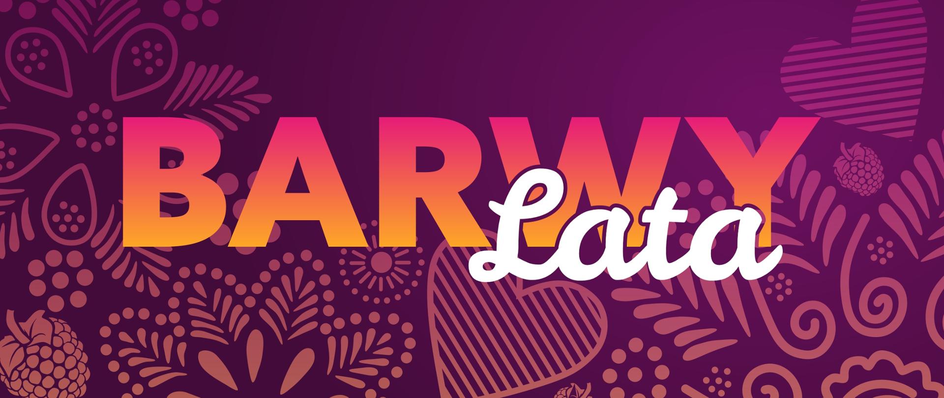 Grafika przedstawia nazwę wydarzenia na kolorowym tle. Wyraz "Barwy" jest w kolorach różowo-pomarańczowych, na który z prawej strony nachodzi biały wyraz "Lata". Tło w kolorze fioletowym, na którym znajduje się ludowy wzór z kwiatów i owoców.