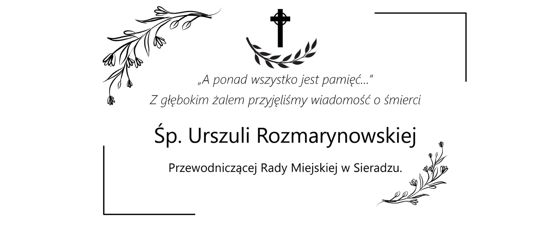 A ponad wszystko jest pamięć. Z głębokim żalem przyjęliśmy wiadomość o śmierci
Śp. Urszuli Rozmarynowskiej
Przewodniczącej Rady Miejskiej w Sieradzu.