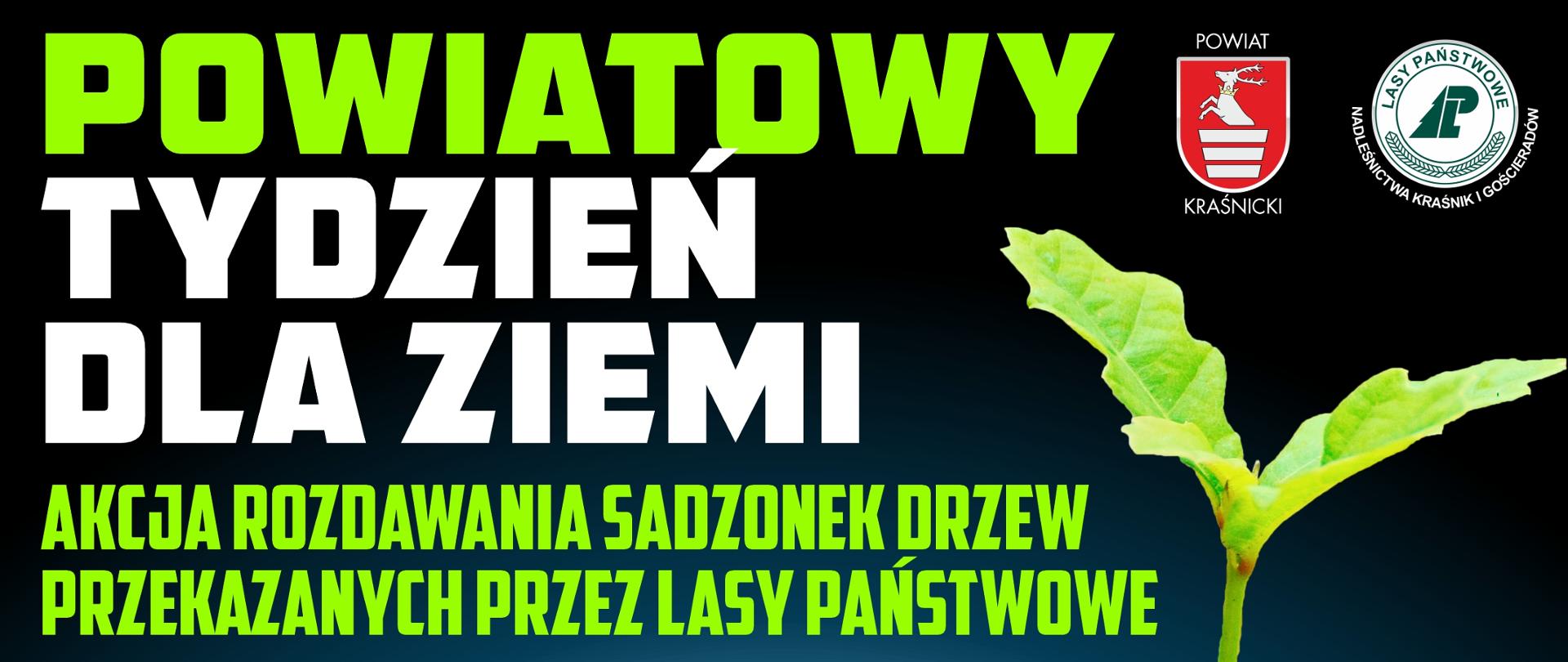 Grafikę przedstawia nazwę wydarzenia "Powiatowy tydzień dla ziemi - akcja rozdawania sadzonek drzew przekazanych przez lasy państwowe" w kolorach zielonych i białych. Na prawo od napisu znajduje się herb Powiatu Kraśnickiego oraz logo Lasów Państwowych. Pod nimi znajduje się sadzonka dębu. Całość zamieszczona została na tle w kolorze czarnym.