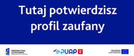 Plakat Informujący o możliwości potwierdzenia profilu zaufanego. Widać na nim podpis "Tutaj potwierdzisz profil zaufany", a obok niego link do epuap.gov.pl. Poniżej loga epuap, Unii Europejskie i Innowacyjnej Gospodarki