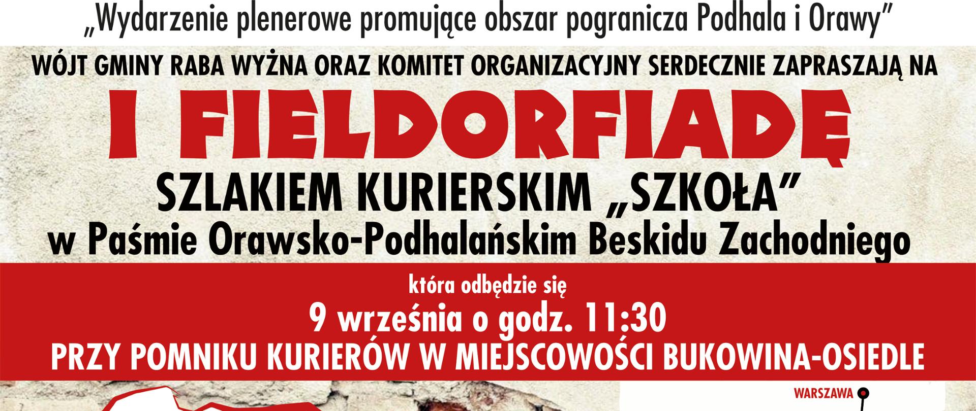 ZAPRASZAMY NA I FIELDORFIADĘ PRZEZ ZIELONĄ GRANICĘ – SZLAKIEM KURIERSKIM „ SZKOŁA”
Wójt Gminy Raba Wyzna wraz z Komitetem Organizacyjnym zaprasza na I FIELDORFIADĘ PRZEZ ZIELONĄ GRANICĘ – SZLAKIEM KURIERSKIM „ SZKOŁA”, która odbędzie się 9 września 2023 roku o godzinie 11:30 w miejscowości Bukowina-Osiedle. Wydarzenie jest organizowane w 84. rocznicę wybuchu II wojny światowej oraz dla upamiętnienia działań konspiracyjnych, które miały miejsce w okresie okupacji w latach 1939–1945.
Jednym z punktów programu Fieldorfiady jest grupowe i indywidualne konspiracyjne przekraczanie zielonej granicy szlaku „Szkoła” strzeżonej przez żołnierzy Grenzchutz i Hlinkowej i Gardy, w którym udział jest możliwy po zapoznaniu się z Regulaminem i po wypełnieniu karty zgłoszenia, załączonych poniżej.
Rekonstrukcja jest okazją, aby przybliżyć bohaterską walkę o wolność mieszkańców Podhala, Orawy i Słowacji oraz oddać im zasłużony hołd. Odtworzenie wydarzeń, które miały miejsce na szlaku „Szkoła” – jednej z najbardziej ruchliwych tras kurierskich na terenie Gorców i Beskidu Orawsko-Podhalańskiego odsłoni przed uczestnikami wydarzenia także walory i piękno regionu.
