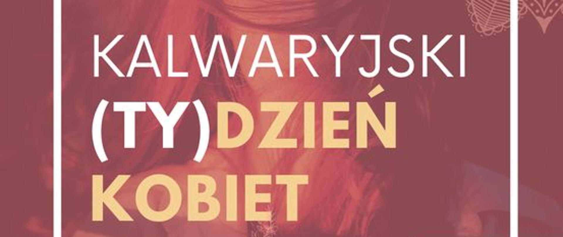 Plakat graficzny , w tle twarz kobiety . Na pierwszym planie tekst "Kalwaryjski ty dzień kobiet" . W prawym dolnym rogu logotyp Centrum kultury sportu i turystyki w Kalwarii Zebrzydowskiej