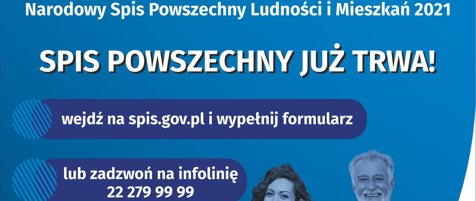 Narodowy Spis Powszechny Ludności i Mieszkań 2021. Spis Powszechny już trwa!, wejdź na spis.gov.pl i wypełnij formularz lub zadzwoń na infolinię 22 279 99 99. Udział w spisie jest obowiązkowy, ustawowa gwarancja bezpieczeństwa danych. Spis.gov.pl. Zachęcamy do udziału w Loterii NSP 2021 loteria.spis.gov.pl. Liczymy się dal POLSKI!