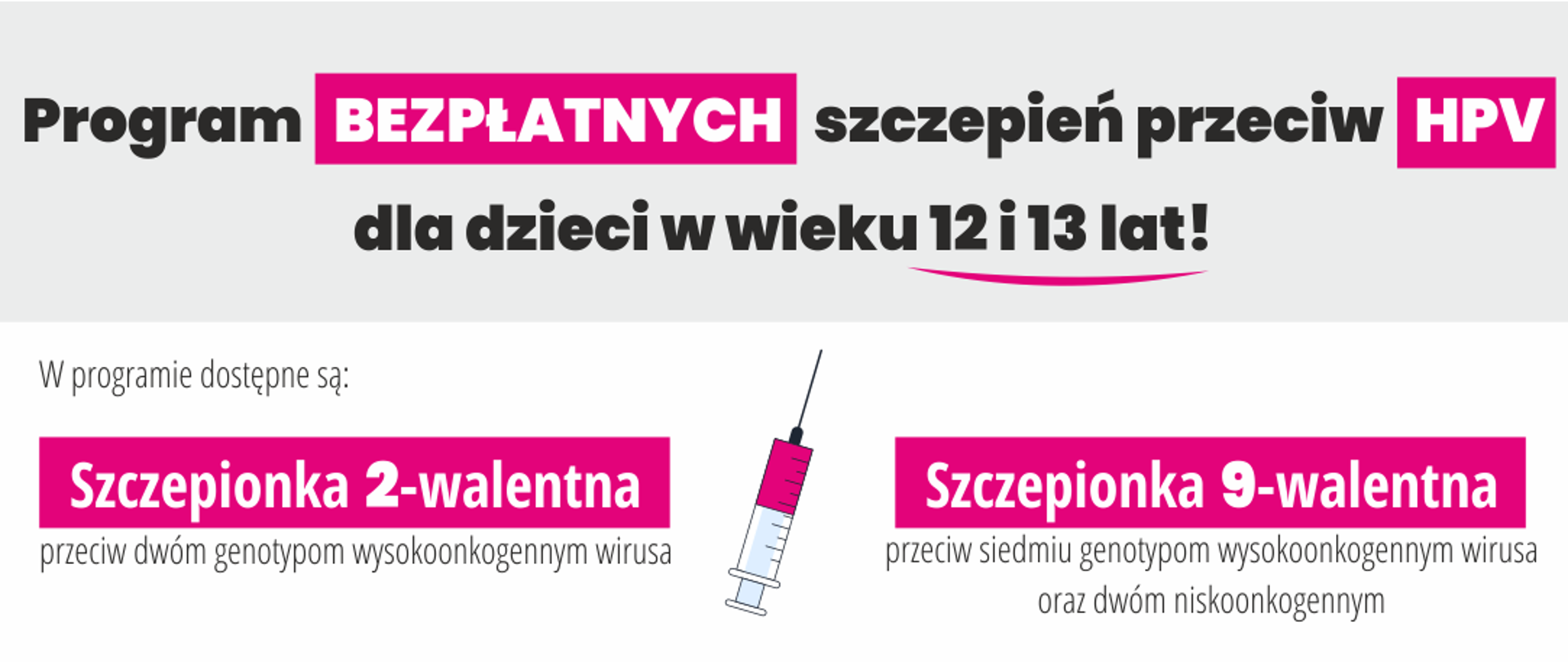 Program Bezpłatnych szczepień przeciw HPV dla dzieci w wieku 12 i 13 lat! W programie dostępne są: Szczepionka 2-walentna przeciw dwóm genotypom wysokoonkogennym wirusa, Szczepionka 9-walentna przeciw siedmiu genotypom wysokoonkogennym wirusa oraz dwóm niskoonkogennym.