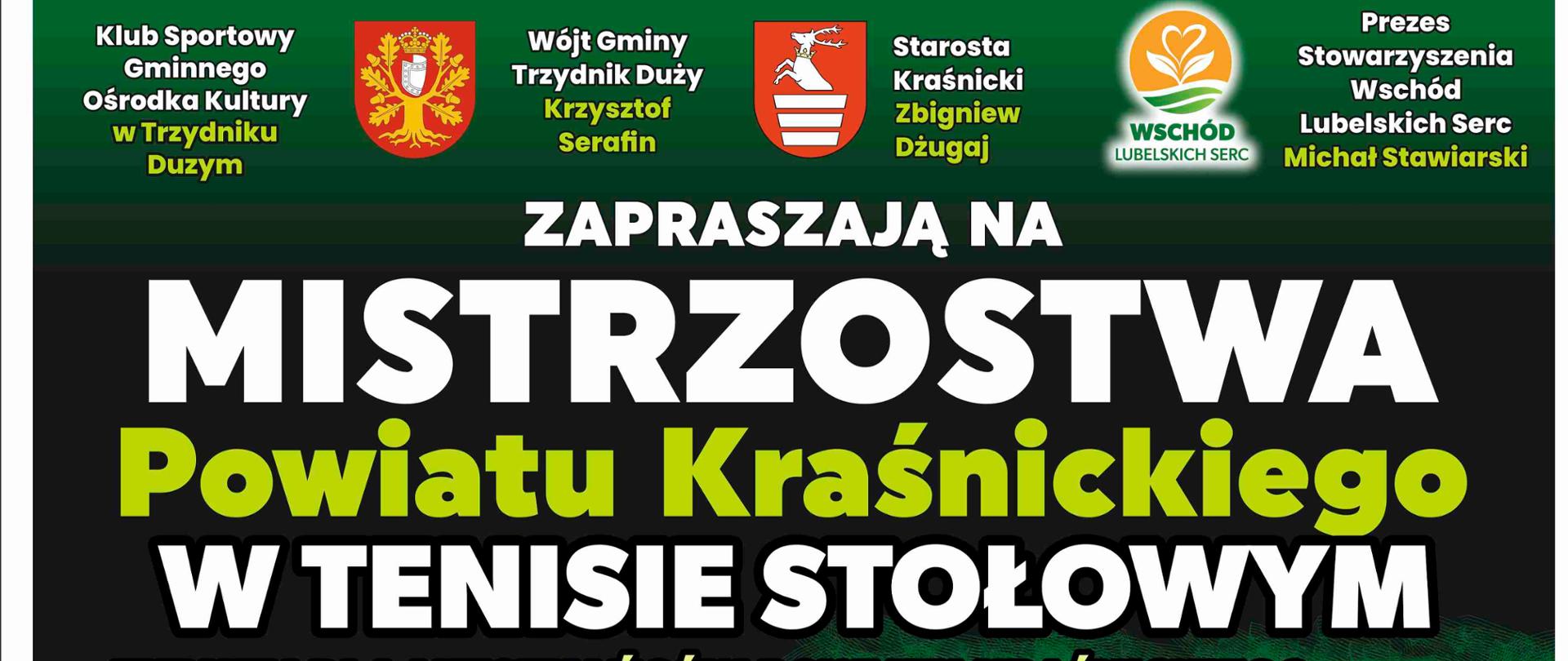 Plakat turnieju, od góry zawierający następującą treść: Klub Sportowy Gminnego Ośrodka Kultury w Trzydniku Dużym, Wójt Gminy Trzydnik Duży Krzysztof Serafin, Starosta Kraśnicki Zbigniew Dżugaj, Prezes Stowarzyszenia Wschód Lubelskich Serc Michał Stawiarski zapraszają na Mistrzostwa Powiatu Kraśnickiego w Tenisie Stołowym, turniej dla mieszkańców Powiatu Kraśnickiego rozgrywany w pięciu kategoriach oddzielnie dla kobiet i mężczyzn, skrzat (do IV klasy szkoły podstawowej), młodzik (V – VII klasa szkoły podstawowej), junior (VIII klasa – 18 lat), senior (19 – 49 lat), weteran (50+), 23 marca 2025 r. godz 9.30, hala sportowa przy Zespole Szkolno - Przedszkolnym w Olbięcinie, odprawa techniczna połączona z losowaniem w dniu zawodów - pół godziny przed rozpoczęciem rozgrywek każdej z grup, skrzat 9.00, młodzik 10.00, junior 11.00, senior 13.00, weteran 14.00.Za zajęcie I - III miejsca puchary oraz nagrody, a dla wszystkich uczestników medale oraz poczęstunek, regulamin dostępny stronie www.trzydnikduzy.pl. Na samym dole znajdują się loga patronów honorowych, partnerów, sponsorów i patronów medialnych. W środkowej części plakatu znajduje się grafika rakietek tenisowych wraz z piłeczką do ping ponga.