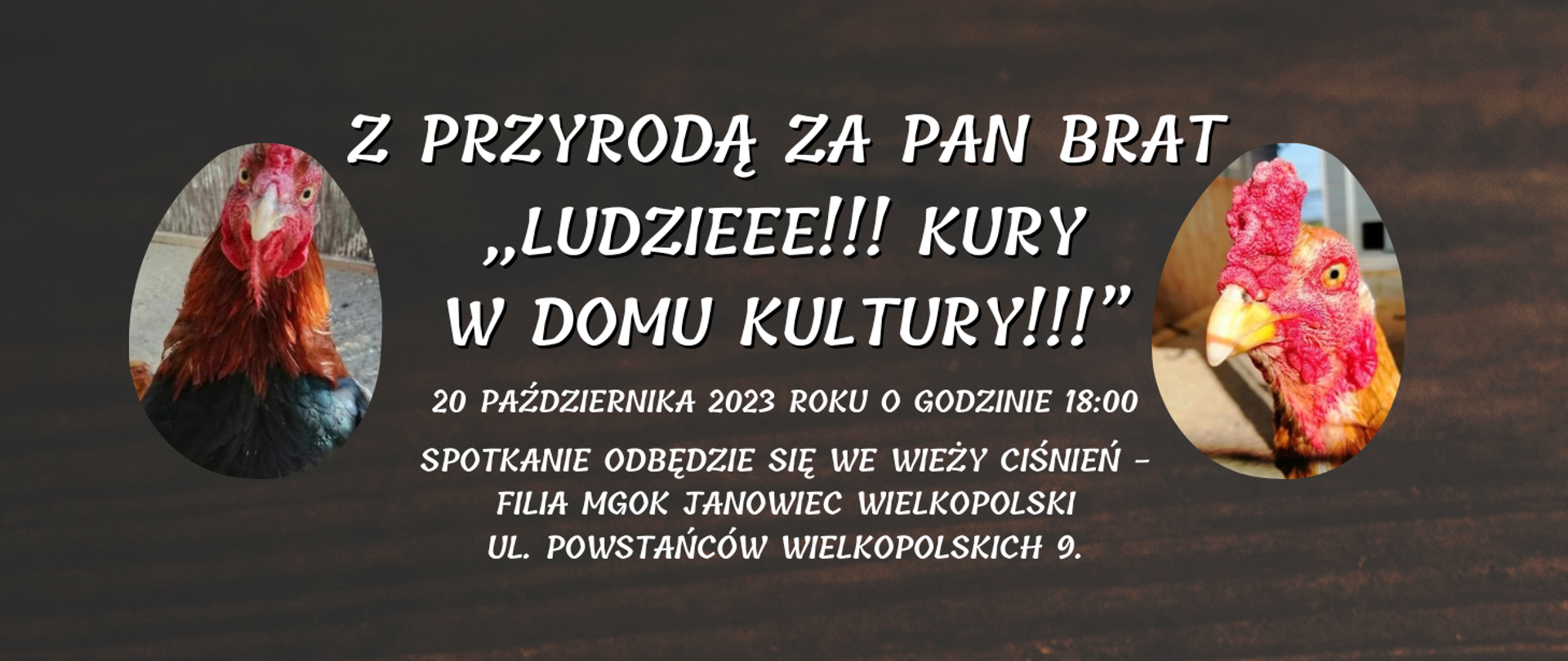 Szanowni Państwo!
Zapraszamy serdecznie na kolejne spotkanie z cyklu
„Z przyrodą za pan brat” pt.
„Ludzieee!!! Kury w Domu Kultury!!!”, które odbędzie się
20 października 2023 roku o godzinie 18:00.